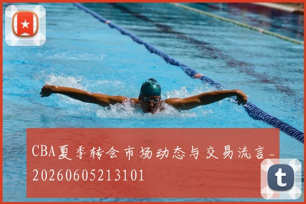 CBA夏季转会市场动态与交易流言_20260605213101