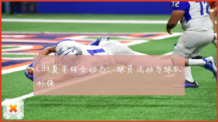CBA夏季转会动态：球员流动与球队补强