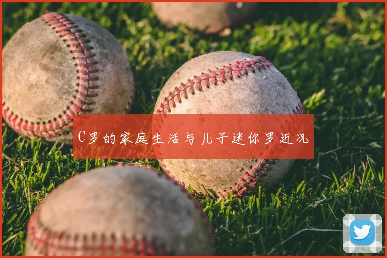 C罗的家庭生活与儿子迷你罗近况